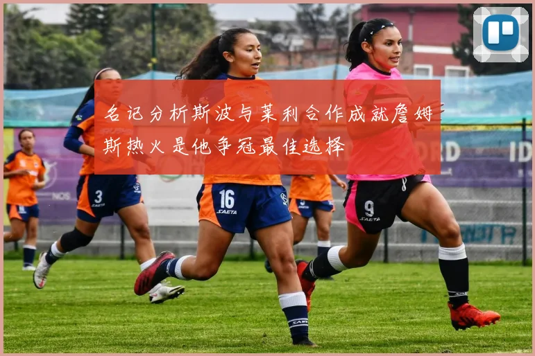 名记分析斯波与莱利合作成就詹姆斯热火是他争冠最佳选择