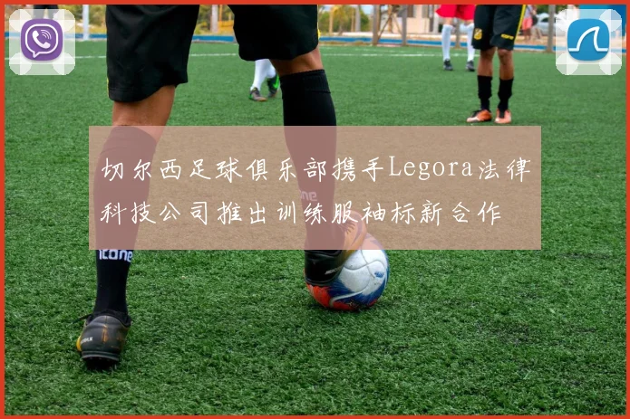 切尔西足球俱乐部携手Legora法律科技公司推出训练服袖标新合作