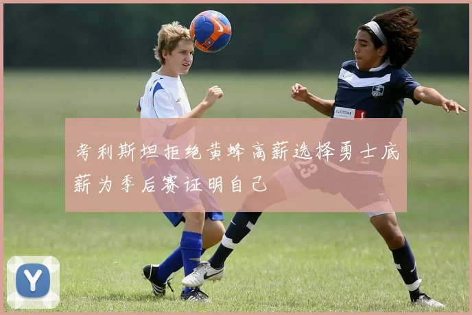 考利斯坦拒绝黄蜂高薪选择勇士底薪为季后赛证明自己
