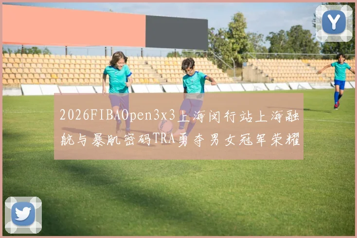 2026FIBAOpen3x3上海闵行站上海融航与暴肌密码TRA勇夺男女冠军荣耀