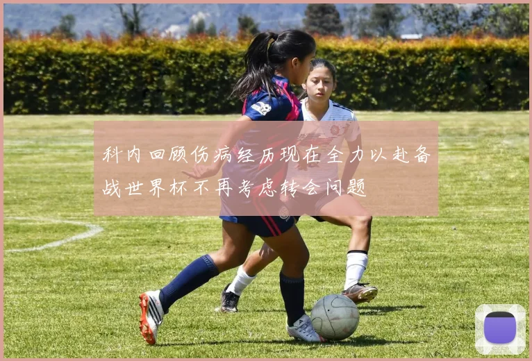 科内回顾伤病经历现在全力以赴备战世界杯不再考虑转会问题