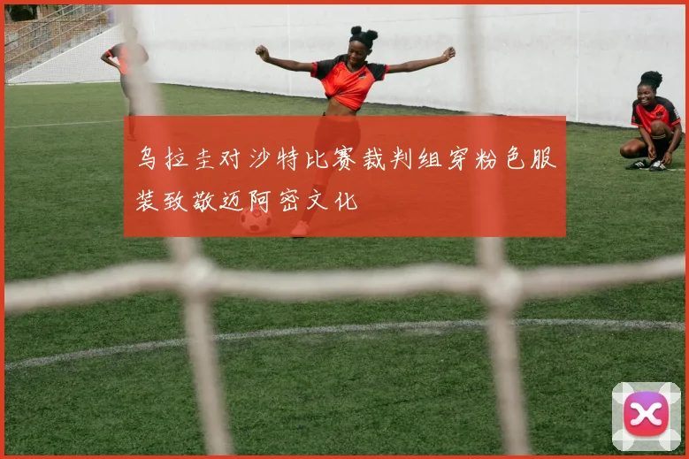 乌拉圭对沙特比赛裁判组穿粉色服装致敬迈阿密文化